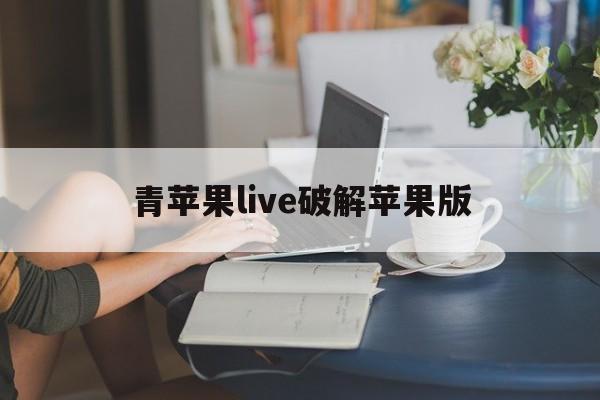青苹果live破解苹果版(青苹果直播live苹果安装)-第4张图片-QuickQ官网