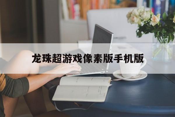 龙珠超游戏像素版手机版(龙珠像素游戏power warrior110)-第2张图片-QuickQ官网 龙珠超游戏像素版手机版(龙珠像素游戏power warrior110)-第2张图片-QuickQ官网